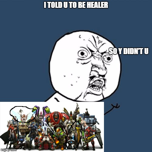 Y U No Meme | I TOLD U TO BE HEALER; SO Y DIDN'T U | image tagged in memes,y u no | made w/ Imgflip meme maker