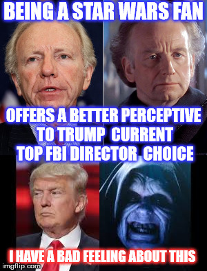 Powerful The Dark Side is.  | BEING A STAR WARS FAN; OFFERS A BETTER PERCEPTIVE TO TRUMP  CURRENT TOP FBI DIRECTOR  CHOICE; I HAVE A BAD FEELING ABOUT THIS | image tagged in joe lieberman,donald trump,emperor palpatine | made w/ Imgflip meme maker