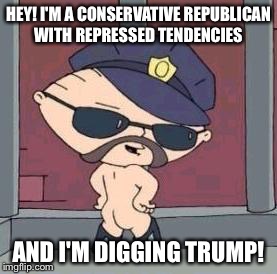 HEY! I'M A CONSERVATIVE REPUBLICAN WITH REPRESSED TENDENCIES AND I'M DIGGING TRUMP! | made w/ Imgflip meme maker