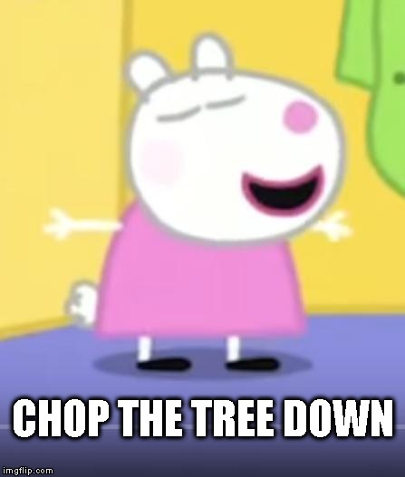 CHOP THE TREE DOWN | made w/ Imgflip meme maker