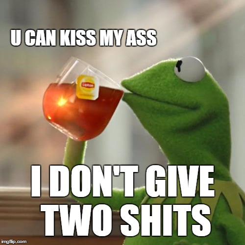 But That's None Of My Business Meme | U CAN KISS MY ASS; I DON'T GIVE TWO SHITS | image tagged in memes,but thats none of my business,kermit the frog | made w/ Imgflip meme maker