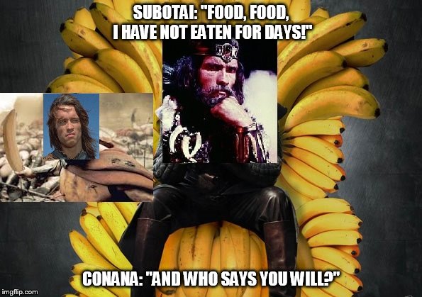 SUBOTAI: "FOOD, FOOD, I HAVE NOT EATEN FOR DAYS!"; CONANA: "AND WHO SAYS YOU WILL?" | image tagged in conana | made w/ Imgflip meme maker