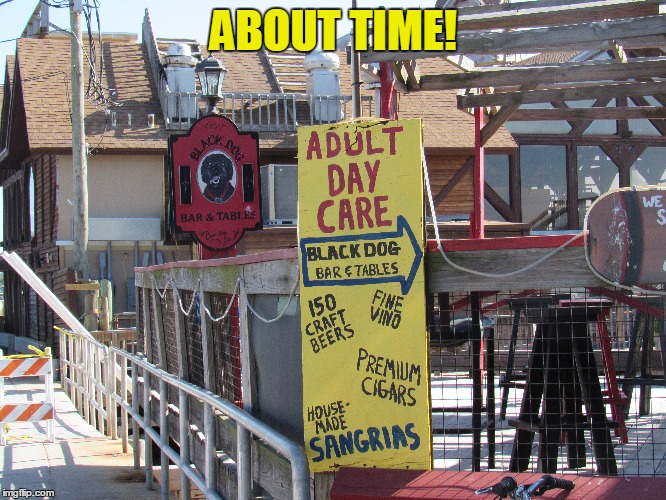 A good Friday to all of you | ABOUT TIME! | image tagged in adult day care,ceder key florida | made w/ Imgflip meme maker