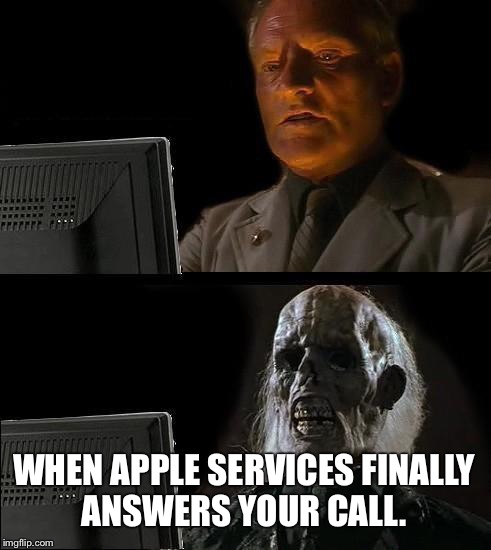 I'll Just Wait Here Meme | WHEN APPLE SERVICES FINALLY ANSWERS YOUR CALL. | image tagged in memes,ill just wait here | made w/ Imgflip meme maker