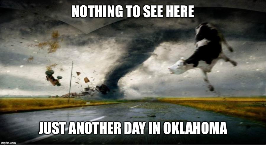 Twister | NOTHING TO SEE HERE; JUST ANOTHER DAY IN OKLAHOMA | image tagged in twister | made w/ Imgflip meme maker
