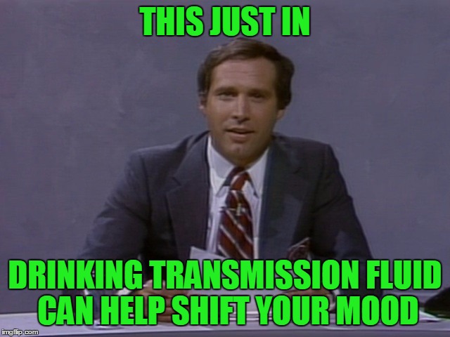 Chevy Chase | THIS JUST IN DRINKING TRANSMISSION FLUID CAN HELP SHIFT YOUR MOOD | image tagged in chevy chase | made w/ Imgflip meme maker