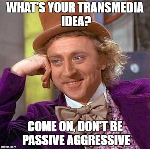 Creepy Condescending Wonka Meme | WHAT'S YOUR TRANSMEDIA IDEA? COME ON, DON'T BE PASSIVE AGGRESSIVE | image tagged in memes,creepy condescending wonka | made w/ Imgflip meme maker