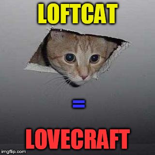When the walls between worlds are thinning... | LOFTCAT; =; LOVECRAFT | image tagged in memes,ceiling cat | made w/ Imgflip meme maker