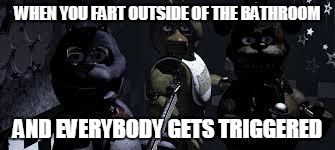 FNAF Camera All Stare | WHEN YOU FART OUTSIDE OF THE BATHROOM; AND EVERYBODY GETS TRIGGERED | image tagged in fnaf camera all stare | made w/ Imgflip meme maker