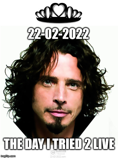 22-02-2022 | 22-02-2022; THE DAY I TRIED 2 LIVE | image tagged in 22-02-2022,soundgarden,chris cornell,meme,rip | made w/ Imgflip meme maker