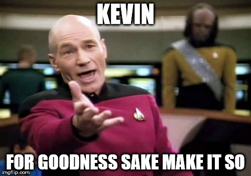 Picard Wtf Meme | KEVIN; FOR GOODNESS SAKE MAKE IT SO | image tagged in memes,picard wtf | made w/ Imgflip meme maker