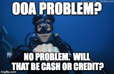 Scuba Oxygen Mask | OOA PROBLEM? NO PROBLEM.  WILL THAT BE CASH OR CREDIT? | image tagged in scuba oxygen mask | made w/ Imgflip meme maker