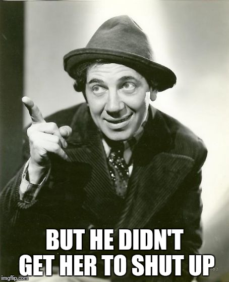Chico Marx | BUT HE DIDN'T GET HER TO SHUT UP | image tagged in chico marx | made w/ Imgflip meme maker