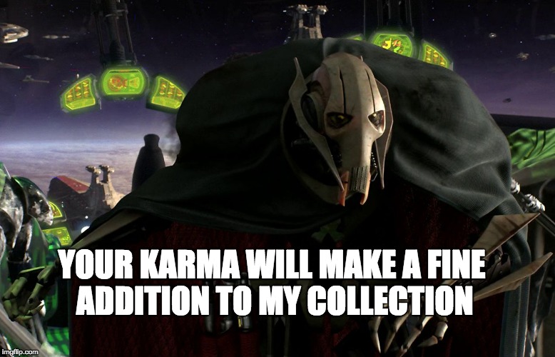 Grievous a fine addition to my collection | YOUR KARMA WILL MAKE A FINE ADDITION TO MY COLLECTION | image tagged in grievous a fine addition to my collection | made w/ Imgflip meme maker