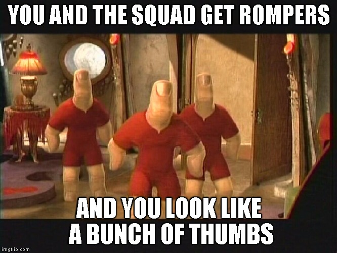 Romper | YOU AND THE SQUAD GET ROMPERS; AND YOU LOOK LIKE A BUNCH OF THUMBS | image tagged in romper | made w/ Imgflip meme maker