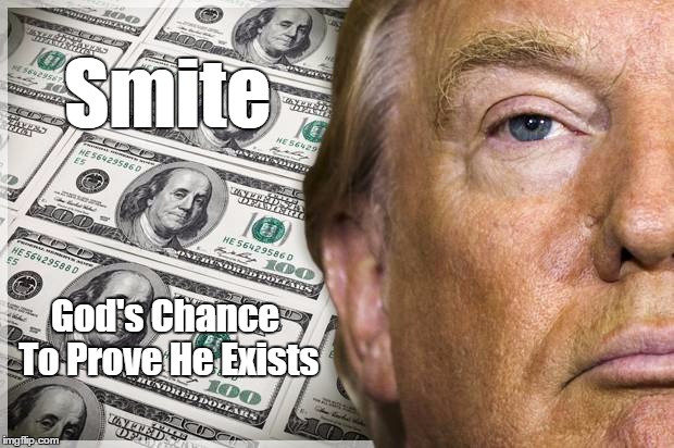 "Smite! God's Chance To Prove He Exists" | Smite; God's Chance To Prove He Exists | image tagged in devious donald,deplorable donald,dishonorable donald,damnable donald,despicable donald,donald dick | made w/ Imgflip meme maker
