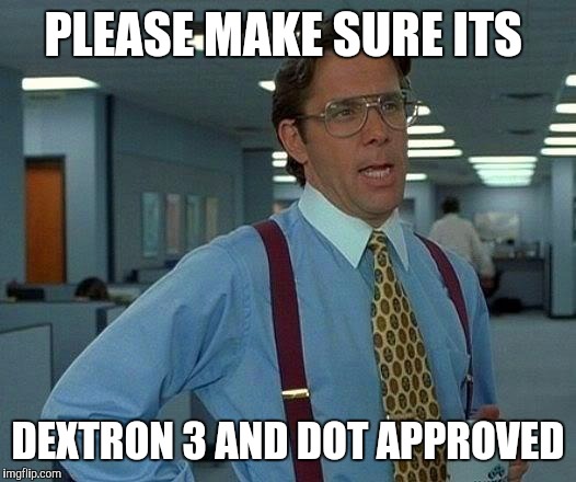 That Would Be Great Meme | PLEASE MAKE SURE ITS DEXTRON 3 AND DOT APPROVED | image tagged in memes,that would be great | made w/ Imgflip meme maker