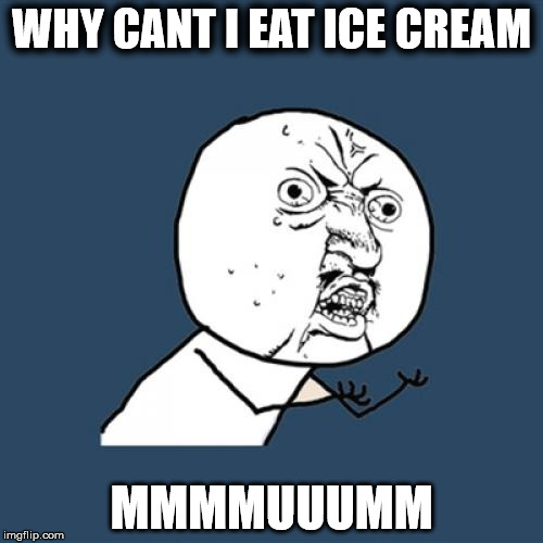 Y U No | WHY CANT I EAT ICE CREAM; MMMMUUUMM | image tagged in memes,y u no | made w/ Imgflip meme maker