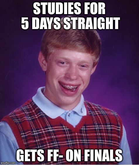 Failing Finals after studying | STUDIES FOR 5 DAYS STRAIGHT; GETS FF- ON FINALS | image tagged in memes,bad luck brian | made w/ Imgflip meme maker