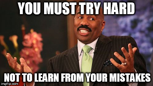 Steve Harvey Meme | YOU MUST TRY HARD NOT TO LEARN FROM YOUR MISTAKES | image tagged in memes,steve harvey | made w/ Imgflip meme maker