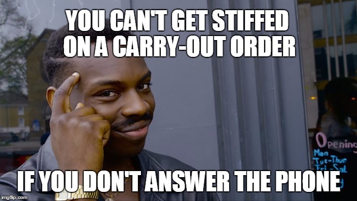 You can't if you don't | YOU CAN'T GET STIFFED ON A CARRY-OUT ORDER; IF YOU DON'T ANSWER THE PHONE | image tagged in you can't if you don't | made w/ Imgflip meme maker