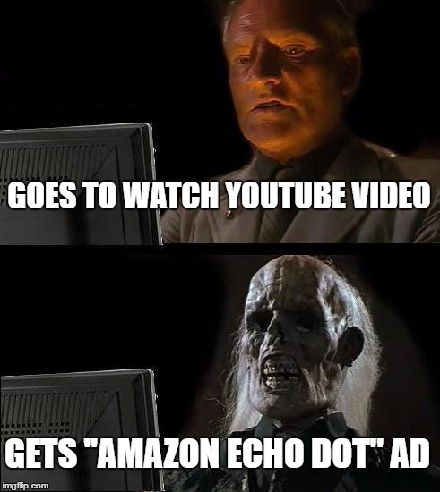 Seriously, these ads take forever | GOES TO WATCH YOUTUBE VIDEO; GETS "AMAZON ECHO DOT" AD | image tagged in memes,ill just wait here | made w/ Imgflip meme maker