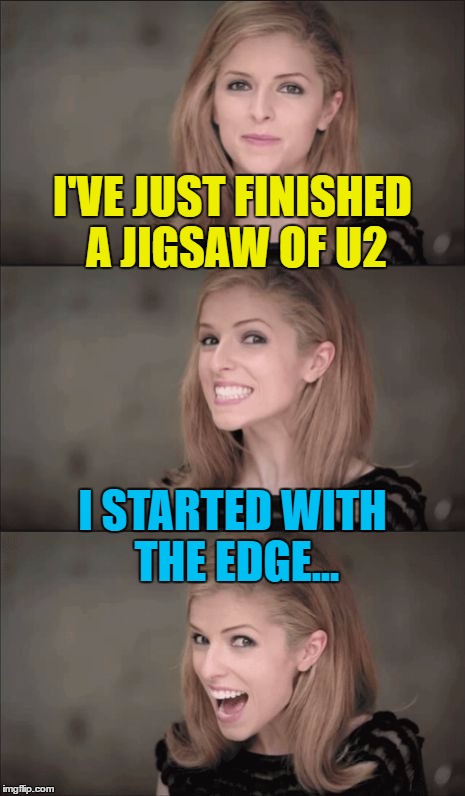 The truth is I lost a piece - I still haven't found it... | I'VE JUST FINISHED A JIGSAW OF U2; I STARTED WITH THE EDGE... | image tagged in memes,bad pun anna kendrick,u2,music,jigsaws,the edge | made w/ Imgflip meme maker