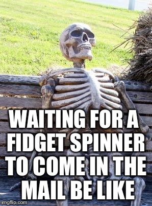 Waiting Skeleton | WAITING FOR A FIDGET SPINNER; TO COME IN THE MAIL BE LIKE | image tagged in memes,waiting skeleton | made w/ Imgflip meme maker