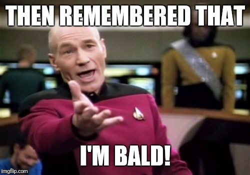 Picard Wtf Meme | THEN REMEMBERED THAT I'M BALD! | image tagged in memes,picard wtf | made w/ Imgflip meme maker