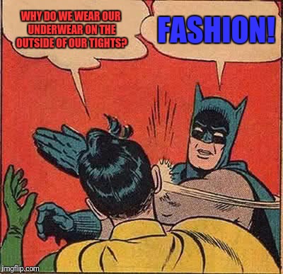 Batman Slapping Robin Meme | WHY DO WE WEAR OUR UNDERWEAR ON THE OUTSIDE OF OUR TIGHTS? FASHION! | image tagged in memes,batman slapping robin | made w/ Imgflip meme maker