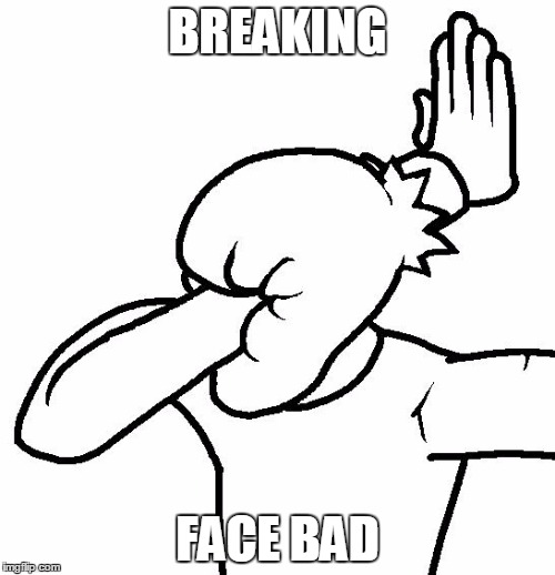 Last thing that came to my mind | BREAKING; FACE BAD | image tagged in extreme facepalm | made w/ Imgflip meme maker