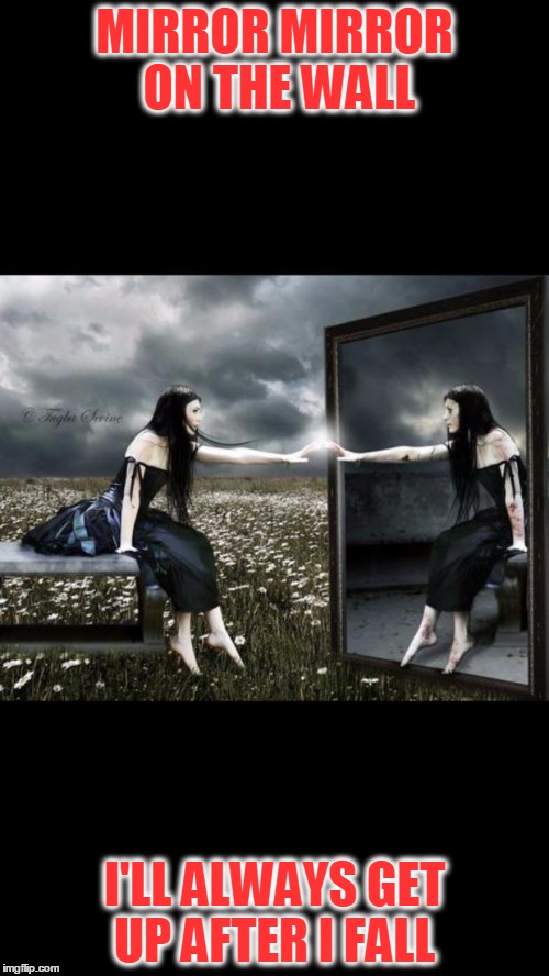 mirrored | MIRROR MIRROR ON THE WALL; I'LL ALWAYS GET UP AFTER I FALL | image tagged in mirrored | made w/ Imgflip meme maker