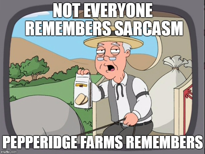 Peperridge Farm | NOT EVERYONE REMEMBERS SARCASM; PEPPERIDGE FARMS REMEMBERS | image tagged in peperridge farm | made w/ Imgflip meme maker