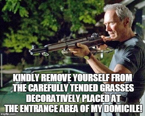 Clint Eastwood Lawn | KINDLY REMOVE YOURSELF FROM THE CAREFULLY TENDED GRASSES DECORATIVELY PLACED AT THE ENTRANCE AREA OF MY DOMICILE! | image tagged in clint eastwood lawn | made w/ Imgflip meme maker