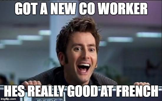 Doctor Who | GOT A NEW CO WORKER; HES REALLY GOOD AT FRENCH | image tagged in doctor who | made w/ Imgflip meme maker
