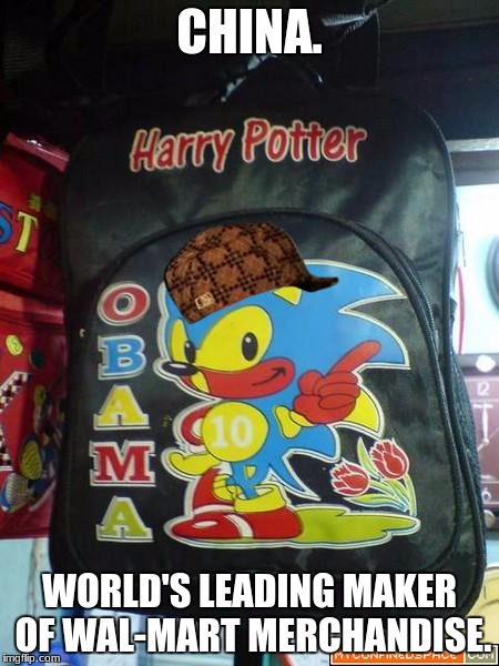 obama,  | CHINA. WORLD'S LEADING MAKER OF WAL-MART MERCHANDISE. | image tagged in sonicpotter,scumbag | made w/ Imgflip meme maker