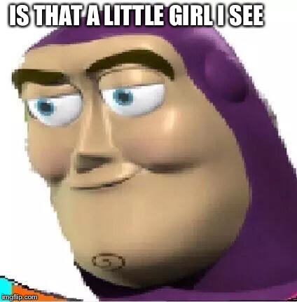 Pedo Buzz | IS THAT A LITTLE GIRL I SEE | image tagged in pedo buzz,buzz lightyear,pedophile,toy story,dank | made w/ Imgflip meme maker