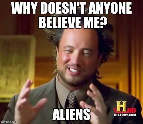 Ancient Aliens Meme | WHY DOESN'T ANYONE BELIEVE ME? ALIENS | image tagged in memes,ancient aliens | made w/ Imgflip meme maker