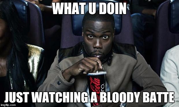 Kevin Hart at the Movies | WHAT U DOIN; JUST WATCHING A BLOODY BATTE | image tagged in kevin hart at the movies | made w/ Imgflip meme maker