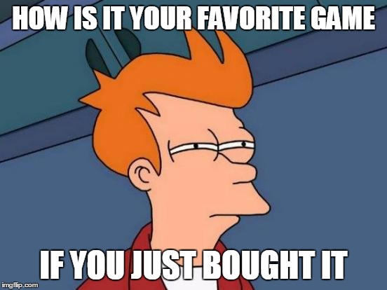 Futurama Fry Meme | HOW IS IT YOUR FAVORITE GAME IF YOU JUST BOUGHT IT | image tagged in memes,futurama fry | made w/ Imgflip meme maker