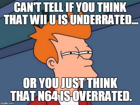 Futurama Fry Meme | CAN'T TELL IF YOU THINK THAT WII U IS UNDERRATED... OR YOU JUST THINK THAT N64 IS OVERRATED. | image tagged in memes,futurama fry | made w/ Imgflip meme maker