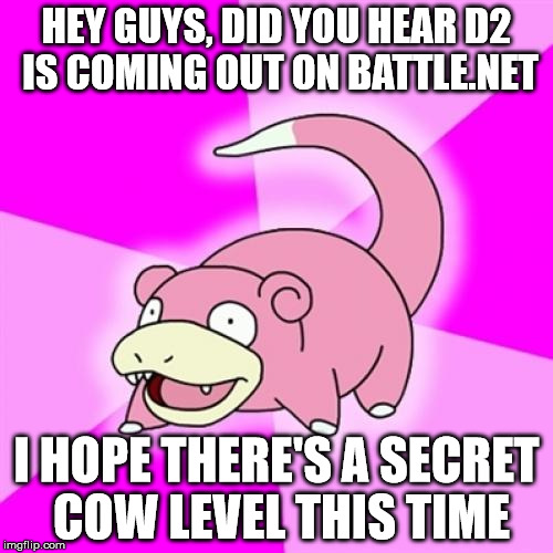 Slowpoke Meme | HEY GUYS, DID YOU HEAR D2 IS COMING OUT ON BATTLE.NET; I HOPE THERE'S A SECRET COW LEVEL THIS TIME | image tagged in memes,slowpoke,gaming | made w/ Imgflip meme maker