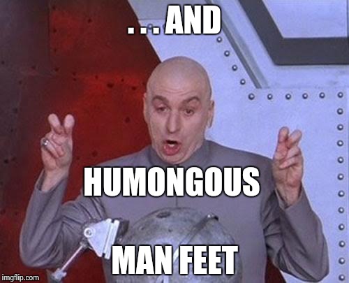 Dr Evil Laser Meme | . . . AND MAN FEET HUMONGOUS | image tagged in memes,dr evil laser | made w/ Imgflip meme maker