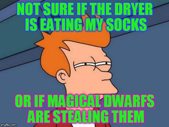 Futurama Fry Meme | NOT SURE IF THE DRYER IS EATING MY SOCKS; OR IF MAGICAL DWARFS ARE STEALING THEM | image tagged in memes,futurama fry,socks,dryer | made w/ Imgflip meme maker