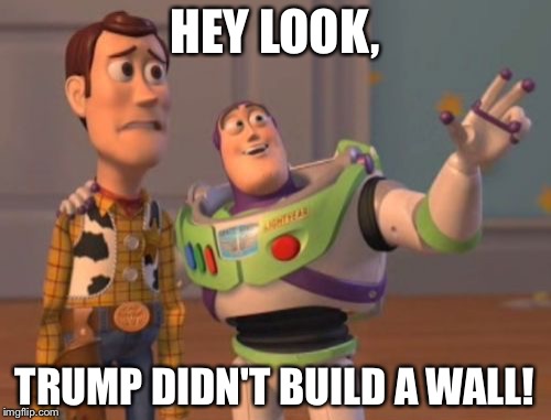 X, X Everywhere Meme | HEY LOOK, TRUMP DIDN'T BUILD A WALL! | image tagged in memes,x x everywhere | made w/ Imgflip meme maker