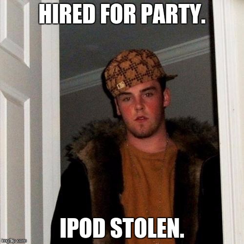 Scumbag Steve | HIRED FOR PARTY. IPOD STOLEN. | image tagged in memes,scumbag steve | made w/ Imgflip meme maker