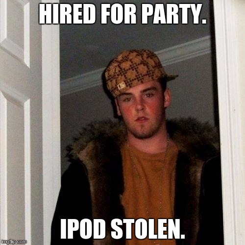 Scumbag Steve Meme | HIRED FOR PARTY. IPOD STOLEN. | image tagged in memes,scumbag steve | made w/ Imgflip meme maker