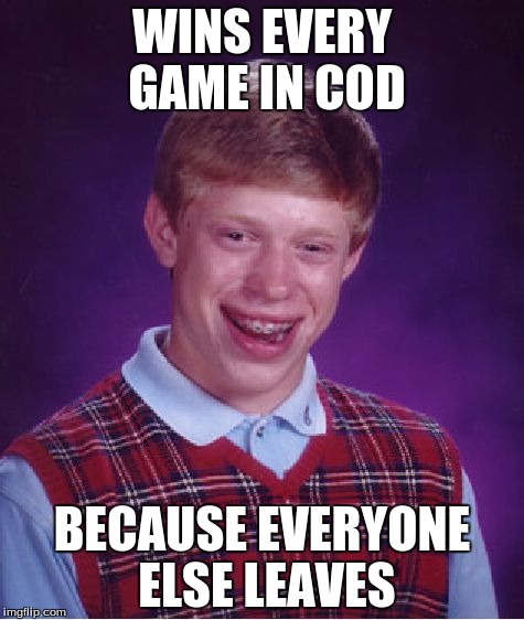 Bad Luck Brian Meme | WINS EVERY GAME IN COD; BECAUSE EVERYONE ELSE LEAVES | image tagged in memes,bad luck brian | made w/ Imgflip meme maker