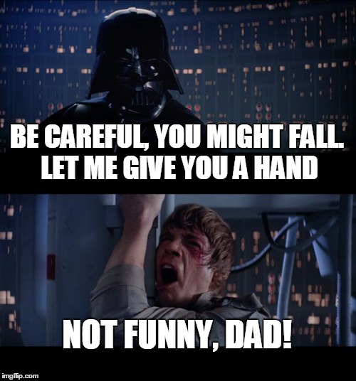 Star Wars No | BE CAREFUL, YOU MIGHT FALL. LET ME GIVE YOU A HAND; NOT FUNNY, DAD! | image tagged in memes,star wars no | made w/ Imgflip meme maker