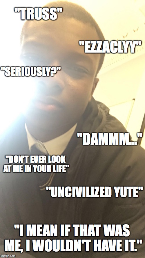 "TRUSS"; "EZZACLYY"; "SERIOUSLY?"; "DAMMM..."; "DON'T EVER LOOK AT ME IN YOUR LIFE"; "UNCIVILIZED YUTE"; "I MEAN IF THAT WAS ME, I WOULDN'T HAVE IT." | made w/ Imgflip meme maker